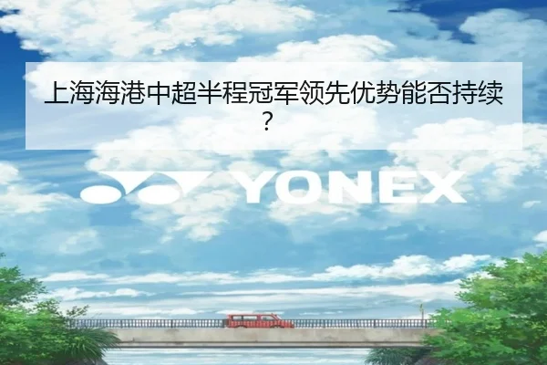 上海海港中超半程冠军领先优势能否持续？