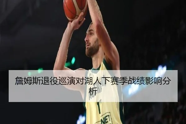 詹姆斯退役巡演对湖人下赛季战绩影响分析